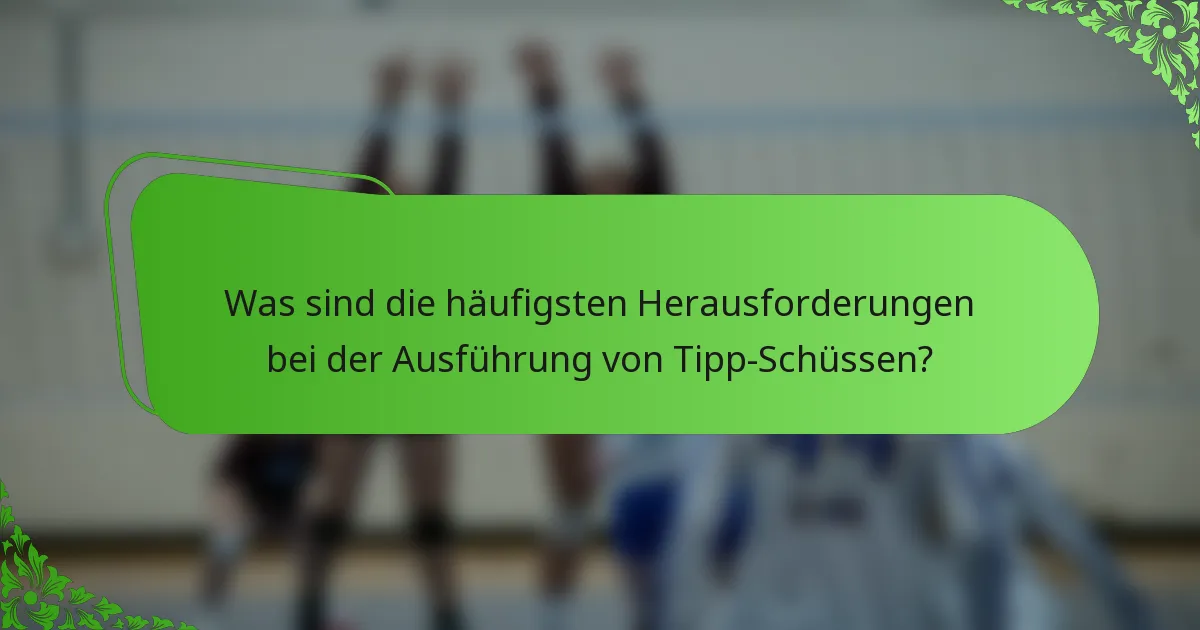 Was sind die häufigsten Herausforderungen bei der Ausführung von Tipp-Schüssen?