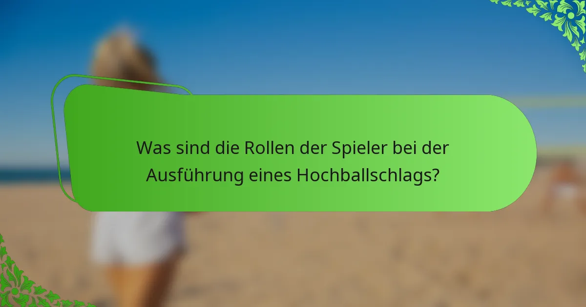 Was sind die Rollen der Spieler bei der Ausführung eines Hochballschlags?