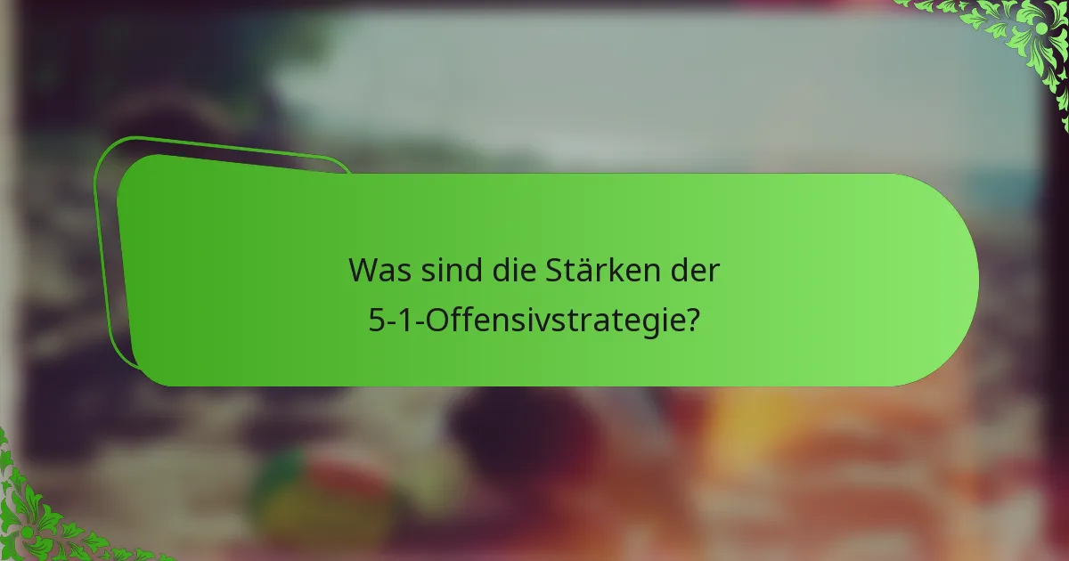 Was sind die Stärken der 5-1-Offensivstrategie?
