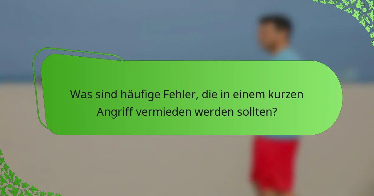 Was sind häufige Fehler, die in einem kurzen Angriff vermieden werden sollten?