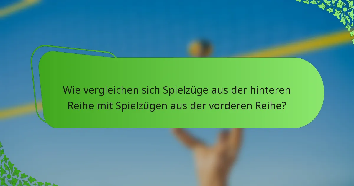 Wie vergleichen sich Spielzüge aus der hinteren Reihe mit Spielzügen aus der vorderen Reihe?